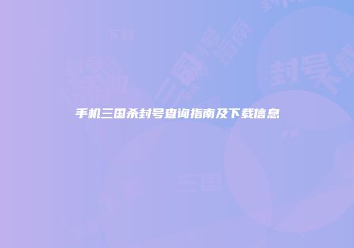 手机三国杀封号查询指南及下载信息