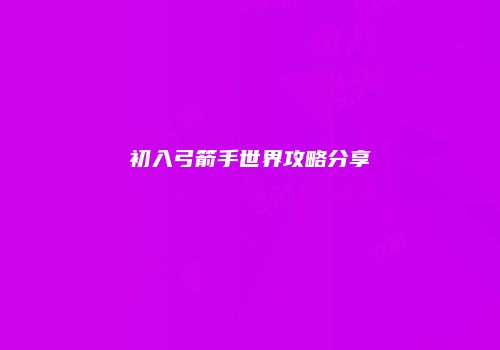 初入弓箭手世界攻略分享