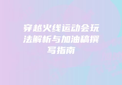 穿越火线运动会玩法解析与加油稿撰写指南