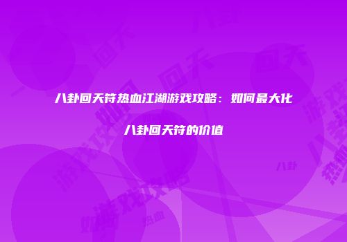 八卦回天符热血江湖游戏攻略：如何最大化八卦回天符的价值