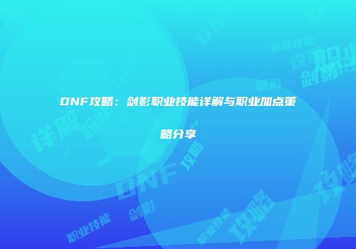 DNF攻略：剑影职业技能详解与职业加点策略分享