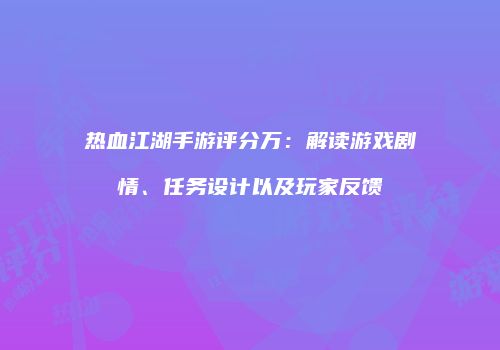 热血江湖手游评分万：解读游戏剧情、任务设计以及玩家反馈