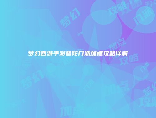 梦幻西游手游普陀门派加点攻略详解