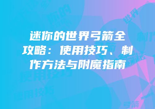 迷你的世界弓箭全攻略：使用技巧、制作方法与附魔指南