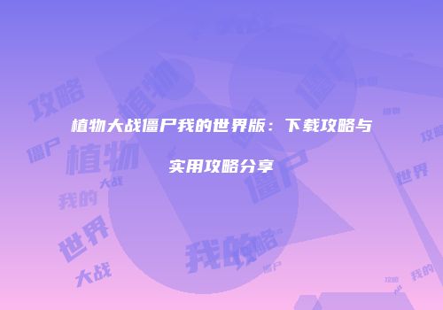 植物大战僵尸我的世界版：下载攻略与实用攻略分享