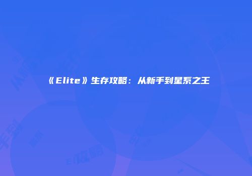《Elite》生存攻略：从新手到星系之王