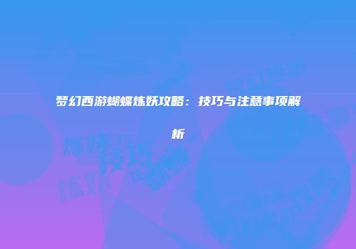 梦幻西游蝴蝶炼妖攻略：技巧与注意事项解析
