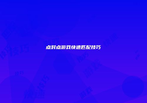 点对点游戏快速匹配技巧