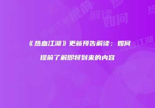 《热血江湖》更新预告解读：如何提前了解即将到来的内容