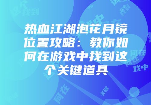 热血江湖泡花月镜位置攻略：教你如何在游戏中找到这个关键道具