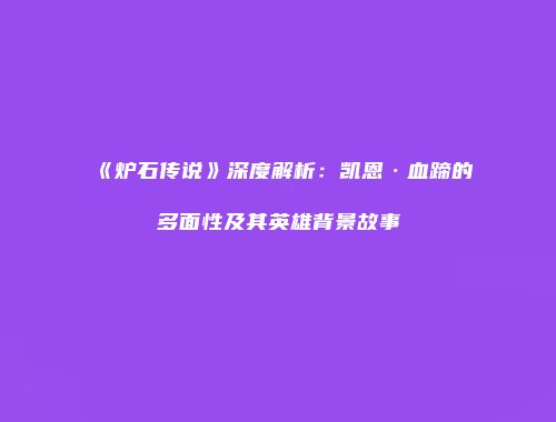 《炉石传说》深度解析：凯恩·血蹄的多面性及其英雄背景故事