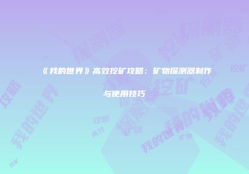 《我的世界》高效挖矿攻略：矿物探测器制作与使用技巧