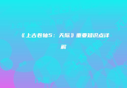 《上古卷轴5：天际》重要知识点详解