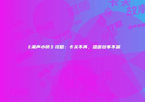 《潮声小镇》攻略：卡关不再，温暖故事不漏