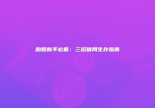 跑酷新手必看：三招破局生存指南