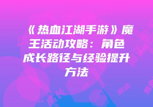 《热血江湖手游》魔王活动攻略：角色成长路径与经验提升方法
