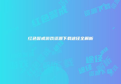 红色警戒游戏资源下载途径全解析
