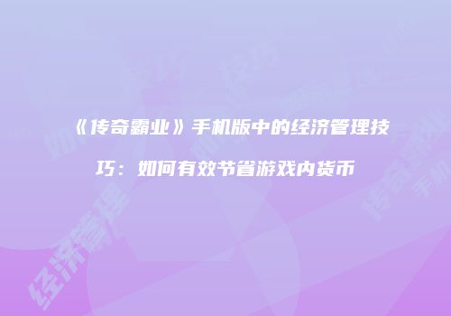 《传奇霸业》手机版中的经济管理技巧：如何有效节省游戏内货币
