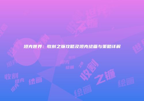 坦克世界：收割之镰攻略及坦克绘画与策略详解