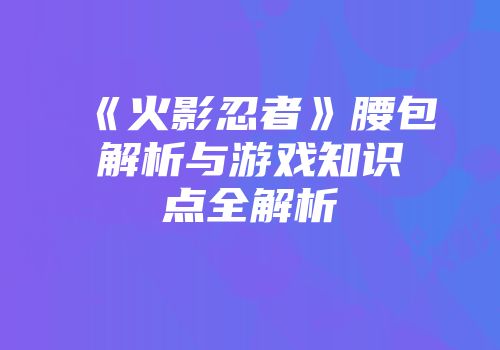 《火影忍者》腰包解析与游戏知识点全解析