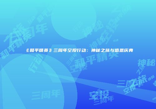 《和平精英》三周年空投行动：神秘之旅与感恩庆典