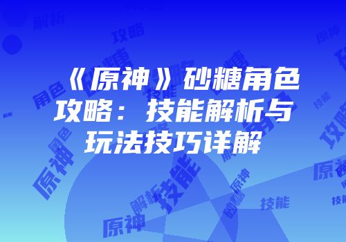 《原神》砂糖角色攻略：技能解析与玩法技巧详解