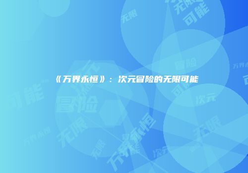 《万界永恒》：次元冒险的无限可能