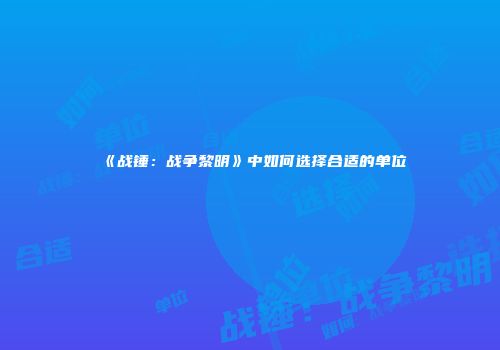《战锤：战争黎明》中如何选择合适的单位