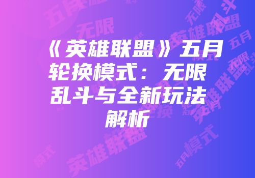《英雄联盟》五月轮换模式：无限乱斗与全新玩法解析