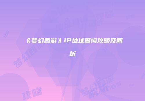《梦幻西游》IP地址查询攻略及解析