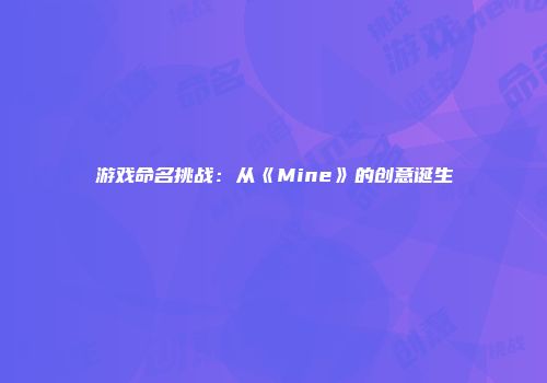 游戏命名挑战：从《Mine》的创意诞生