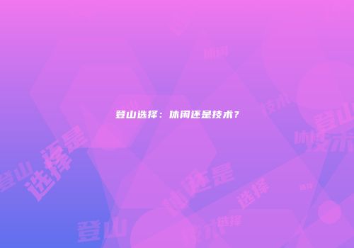 登山选择：休闲还是技术？