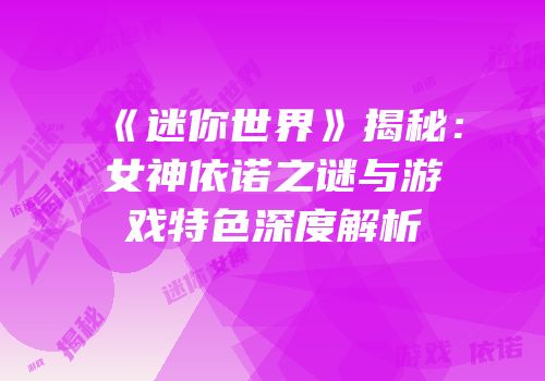 《迷你世界》揭秘：女神依诺之谜与游戏特色深度解析