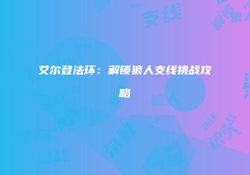 艾尔登法环：解锁狼人支线挑战攻略