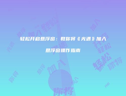 轻松开启悬浮窗：教你将《光遇》加入悬浮窗操作指南