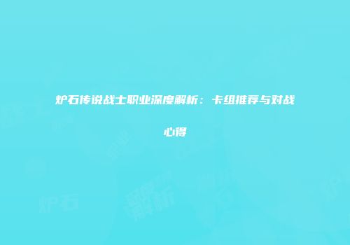 炉石传说战士职业深度解析：卡组推荐与对战心得