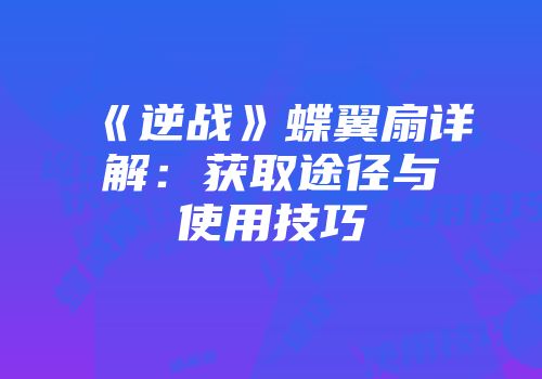 《逆战》蝶翼扇详解：获取途径与使用技巧
