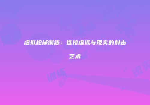 虚拟枪械训练：连接虚拟与现实的射击艺术