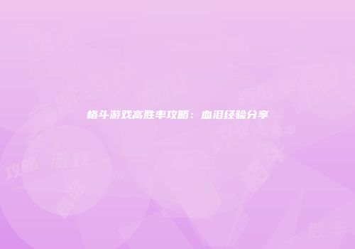 格斗游戏高胜率攻略：血泪经验分享