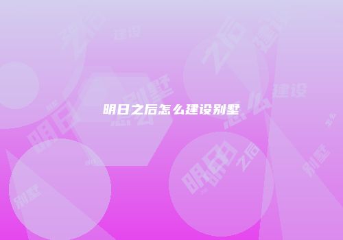 明日之后怎么建设别墅