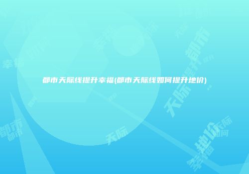 都市天际线提升幸福(都市天际线如何提升地价)
