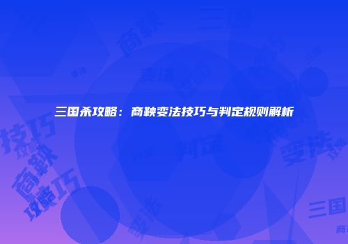 三国杀攻略：商鞅变法技巧与判定规则解析