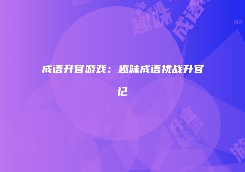 成语升官游戏：趣味成语挑战升官记