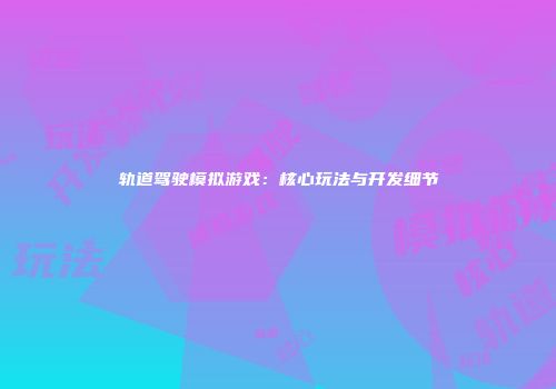 轨道驾驶模拟游戏：核心玩法与开发细节