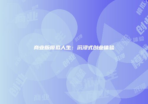 商业版模拟人生：沉浸式创业体验