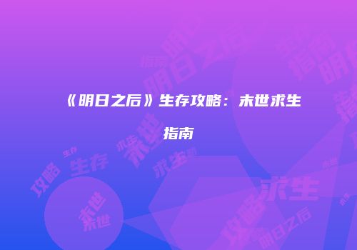 《明日之后》生存攻略：末世求生指南