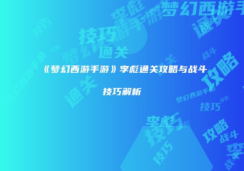 《梦幻西游手游》李彪通关攻略与战斗技巧解析