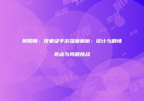 阴阳师：现象级手游深度解析：设计与剧情亮点与问题挑战