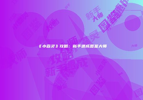 《小森灵》攻略：新手速成图鉴大师