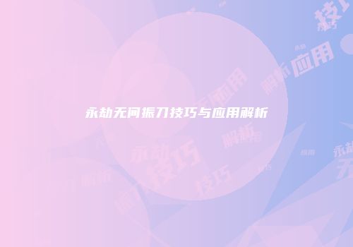 永劫无间振刀技巧与应用解析